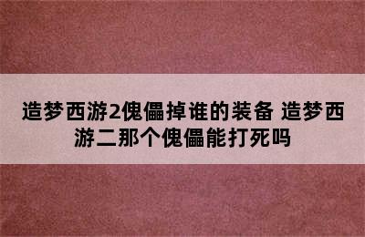 造梦西游2傀儡掉谁的装备 造梦西游二那个傀儡能打死吗